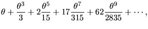 $\displaystyle \theta + \frac{\theta^{3}}{3} + 2\frac{\theta^{5}}{15} +
17\frac{\theta^{7}}{315} + 62\frac{\theta^{9}}{2835} + \cdots ,$