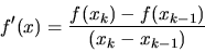 \begin{displaymath}f'(x)=\frac{f(x_{k}) - f(x_{k-1})}{(x_{k}-x_{k-1})}
\end{displaymath}