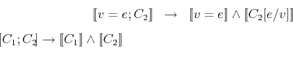 \begin{eqnarray*}[\![v=e; C_2 ]\!]& \rightarrow & [\![v=e ]\!]\wedge [\![C_2[e/v...
...[C_1; C_2 ]\!]& \rightarrow & [\![C_1 ]\!]\wedge [\![C_2 ]\!]\\
\end{eqnarray*}