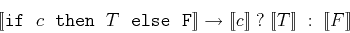 \begin{displaymath}[\![{\tt if  } c {\tt  then } T {\tt else  F} ]\!]\rightarrow
[\![c ]\!]  ?  [\![T ]\!]  :  [\![F ]\!]
\end{displaymath}