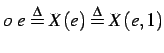 $o   e \stackrel{\Delta}{=}X(e) \stackrel{\Delta}{=}X(e, 1)$
