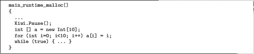 \begin{quoze}
main_runtime_malloc()
{
...
Kiwi.Pause();
int [] a = new Int[10];
for (int i=0; i<10; i++) a[i] = i;
while (true) { ... }
}
\end{quoze}