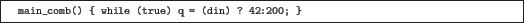 \begin{quoze}
main_comb() { while (true) q = (din) ? 42:200; }
\end{quoze}