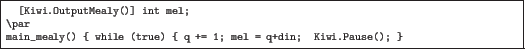 \begin{quoze}[Kiwi.OutputMealy()]int mel;
\par
main_mealy() { while (true) { q += 1; mel = q+din; Kiwi.Pause(); }
\end{quoze}