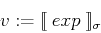 \begin{displaymath}
v := [\![{&nbsp; {exp}&nbsp;}]\!]_\sigma
\end{displaymath}