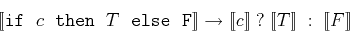 \begin{displaymath}[\![{\tt if&nbsp; } c {\tt&nbsp; then&nbsp;} T {\tt&nbsp;else&nbsp; F} ]\!]\rightarrow
[\![c ]\!]&nbsp; ?&nbsp; [\![T ]\!]&nbsp; :&nbsp; [\![F ]\!]
\end{displaymath}
