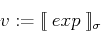 \begin{displaymath}
v := [\![{  {exp} }]\!]_\sigma
\end{displaymath}