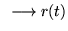 $ \; \;
\longrightarrow r(t)$