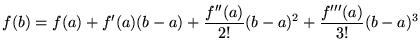 ${\displaystyle f(b)=f(a) + f' (a)(b-a) +
\frac{f'' (a)}{2!}(b-a)^{2}
+ \frac{f''' (a)}{3!}(b-a)^{3}}$