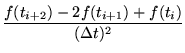 $\displaystyle \frac{f(t_{i+2})-2f(t_{i+1})+f(t_{i})}{(\Delta t)^{2}}$