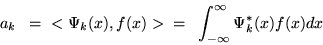 \begin{displaymath}a_{k} \; \; = \; \; < \Psi_{k}(x), f(x) > \; \; = \; \; \int_{-\infty}^{\infty}
\Psi_{k}^{*} (x) f(x) dx \end{displaymath}