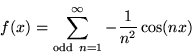 \begin{displaymath}f(x)= \sum_{{\rm odd \ }n=1}^{\infty} -\frac{1}{n^{2}} \cos(nx) \end{displaymath}