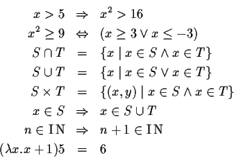 \begin{eqnarray*}x > 5 &\Rightarrow& x^2 > 16 \\
x^2 \ge 9 &\Leftrightarrow& (x...
...N}&\Rightarrow& n+1 \in \mbox{I$\!$ N}\\
(\lambda x.x+1)5 &=& 6
\end{eqnarray*}