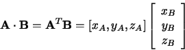 \begin{displaymath}{\bf A}\cdot{\bf B}={\bf A}^T{\bf B}=[x_A,y_A,z_A]\left[\begin{array}{c}x_B\\ y_B\\ z_B\end{array}\right]
\end{displaymath}