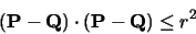 \begin{displaymath}({\bf P}-{\bf Q})\cdot({\bf P}-{\bf Q}) \leq r^2
\end{displaymath}