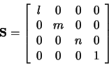 \begin{displaymath}{\bf S}=\left[\begin{array}{cccc}l&0&0&0\\ 0&m&0&0\\ 0&0&n&0\\ 0&0&0&1\end{array}\right]
\end{displaymath}