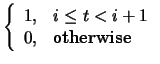 $\displaystyle \left\{
\begin{array}{ll}
1, & i \leq t < i+1 \\
0, & \mbox{otherwise}
\end{array}\right.$