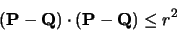 \begin{displaymath}({\bf P}-{\bf Q})\cdot({\bf P}-{\bf Q}) \leq r^2
\end{displaymath}