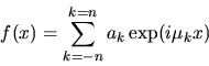 \begin{displaymath}f(x)= \sum_{k=-n}^{k=n}a_{k} \exp(i\mu_{k} x)
\end{displaymath}