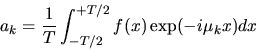 \begin{displaymath}a_{k}=\frac{1}{T}\int_{-T/2}^{+T/2} f(x) \exp(-i\mu_{k}x) dx
\end{displaymath}