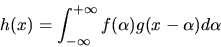 \begin{displaymath}h(x)=\int_{-\infty}^{+ \infty} f(\alpha)g(x-\alpha) d\alpha
\end{displaymath}