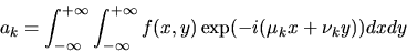 \begin{displaymath}a_{k}=\int_{-\infty}^{+\infty}\int_{-\infty}^{+\infty}f(x,y)\exp(-i(\mu_{k}x+\nu_{k}y)) dx dy
\end{displaymath}