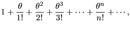 $\displaystyle 1 + \frac{\theta}{1!} + \frac{\theta^{2}}{2!} +
\frac{\theta^{3}}{3!} + \cdots + \frac{\theta^{n}}{n!} + \cdots ,$