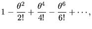 $\displaystyle 1 - \frac{\theta^{2}}{2!} + \frac{\theta^{4}}{4!} -
\frac{\theta^{6}}{6!} + \cdots ,$