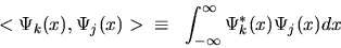 \begin{displaymath}< \Psi_{k}(x), \Psi_{j}(x)> \; \; \equiv \; \; \int_{-\infty}^{\infty} \Psi_{k}^{*}(x) \Psi_{j}(x) dx
\end{displaymath}