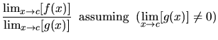 $\displaystyle \frac{\lim_{x \rightarrow c}
[f(x)]}{\lim_{x \rightarrow c}[g(x)]} \; \; {\rm assuming } \; \;
(\lim_{x \rightarrow c}[g(x)] \ne 0)$