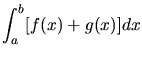 $\displaystyle \int_{a}^{b} [ f(x) + g(x)] dx$