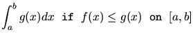 $\displaystyle \int_{a}^{b} g(x) dx \; \; {\tt if} \; \; f(x) \le g(x)
\; \; {\tt on} \; \; [a,b]$